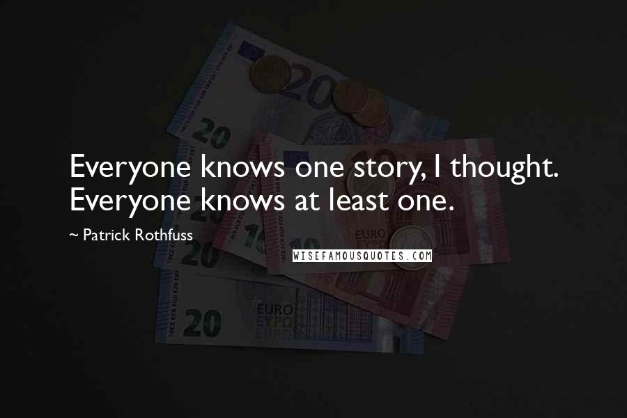 Patrick Rothfuss Quotes: Everyone knows one story, I thought. Everyone knows at least one.