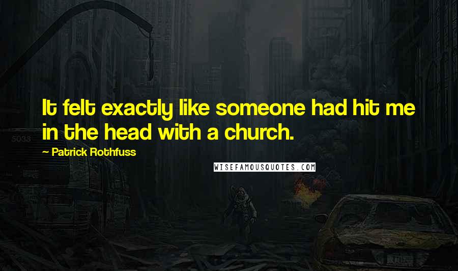 Patrick Rothfuss Quotes: It felt exactly like someone had hit me in the head with a church.