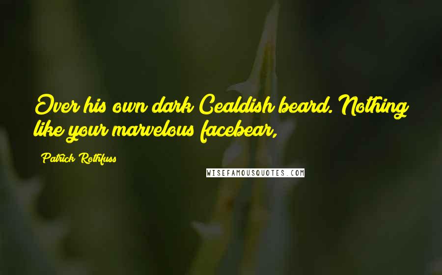 Patrick Rothfuss Quotes: Over his own dark Cealdish beard. Nothing like your marvelous facebear,