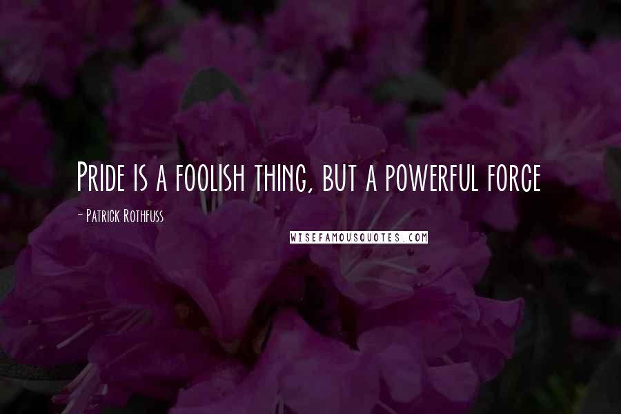 Patrick Rothfuss Quotes: Pride is a foolish thing, but a powerful force