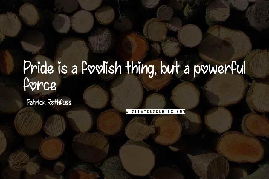 Patrick Rothfuss Quotes: Pride is a foolish thing, but a powerful force