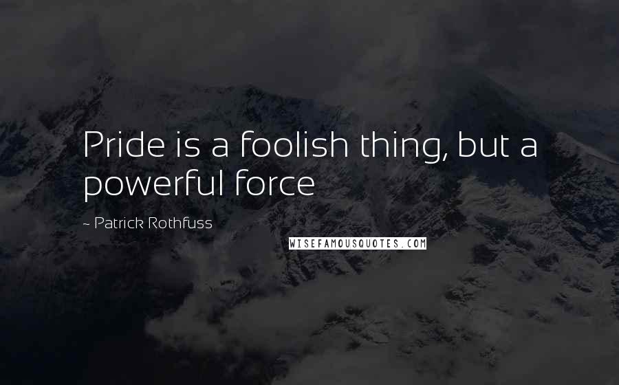 Patrick Rothfuss Quotes: Pride is a foolish thing, but a powerful force