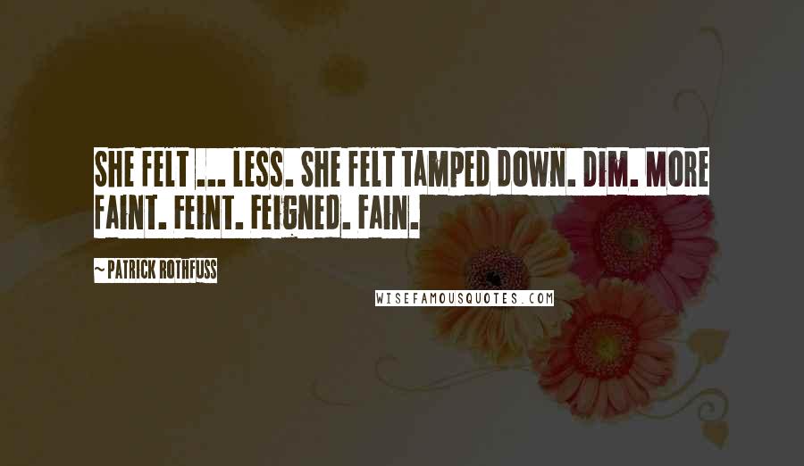 Patrick Rothfuss Quotes: She felt ... less. She felt tamped down. Dim. More faint. Feint. Feigned. Fain.