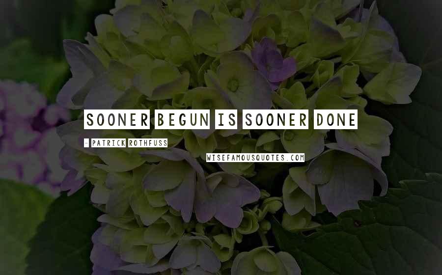 Patrick Rothfuss Quotes: sooner begun is sooner done