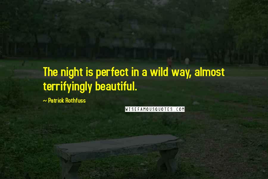 Patrick Rothfuss Quotes: The night is perfect in a wild way, almost terrifyingly beautiful.