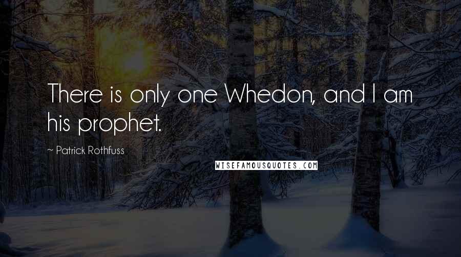 Patrick Rothfuss Quotes: There is only one Whedon, and I am his prophet.