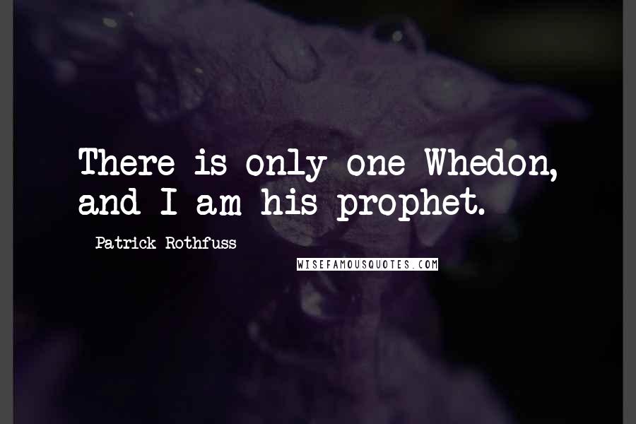 Patrick Rothfuss Quotes: There is only one Whedon, and I am his prophet.