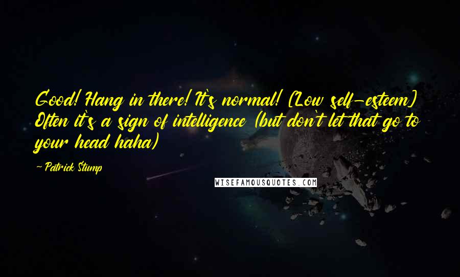 Patrick Stump Quotes: Good! Hang in there! It's normal! [Low self-esteem] Often it's a sign of intelligence (but don't let that go to your head haha)