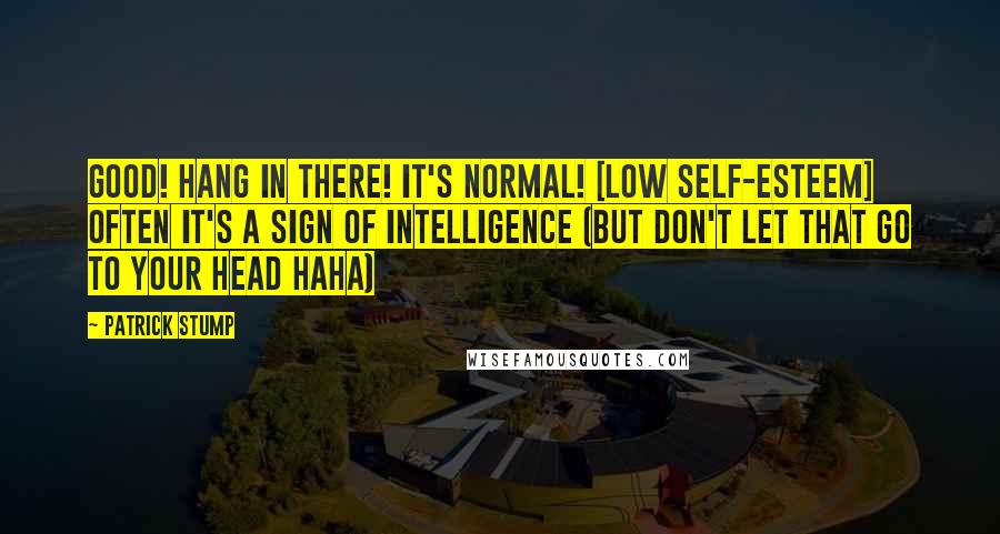 Patrick Stump Quotes: Good! Hang in there! It's normal! [Low self-esteem] Often it's a sign of intelligence (but don't let that go to your head haha)