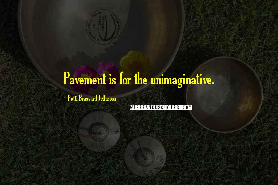 Patti Brassard Jefferson Quotes: Pavement is for the unimaginative.