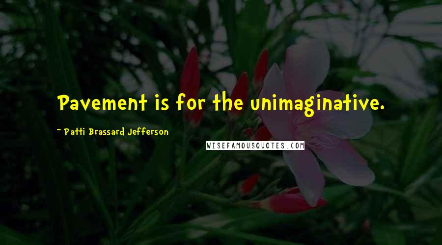 Patti Brassard Jefferson Quotes: Pavement is for the unimaginative.