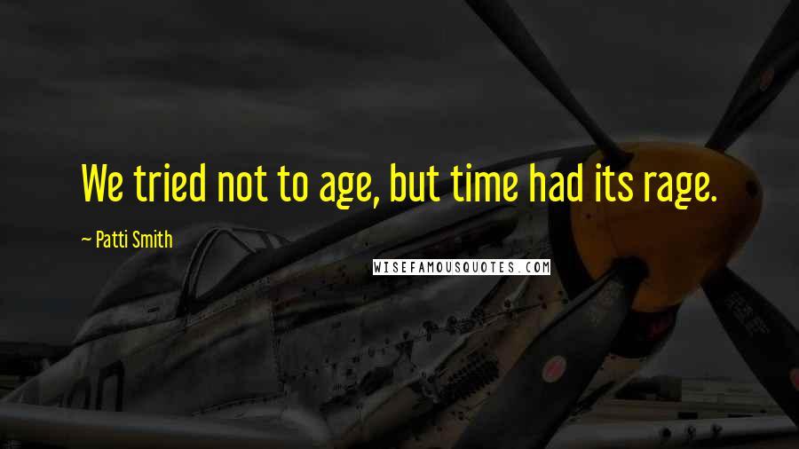 Patti Smith Quotes: We tried not to age, but time had its rage.