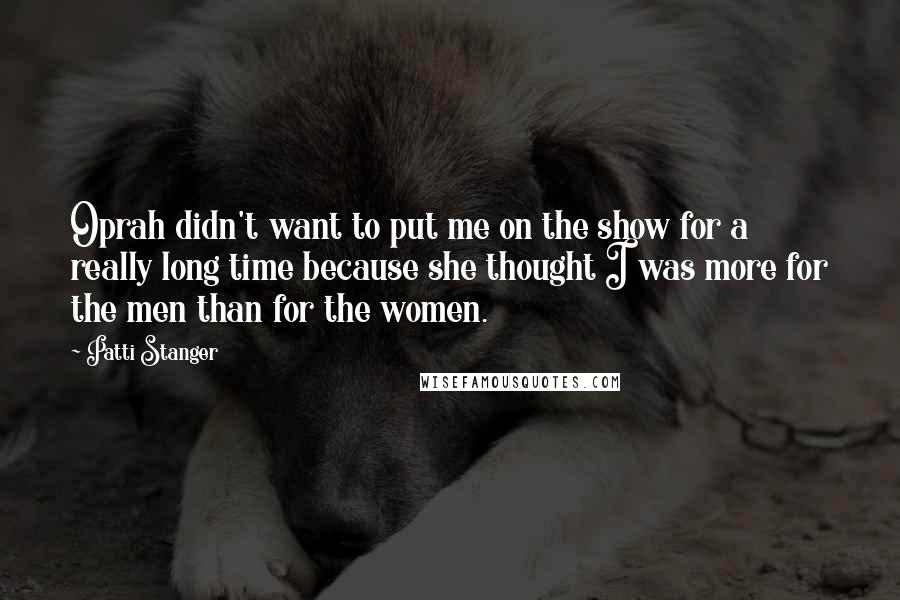 Patti Stanger Quotes: Oprah didn't want to put me on the show for a really long time because she thought I was more for the men than for the women.