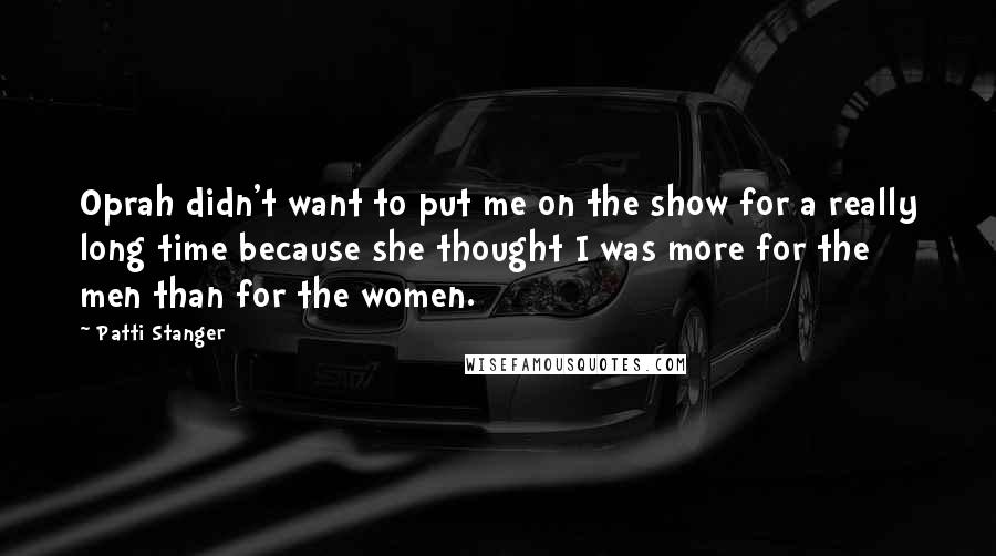 Patti Stanger Quotes: Oprah didn't want to put me on the show for a really long time because she thought I was more for the men than for the women.