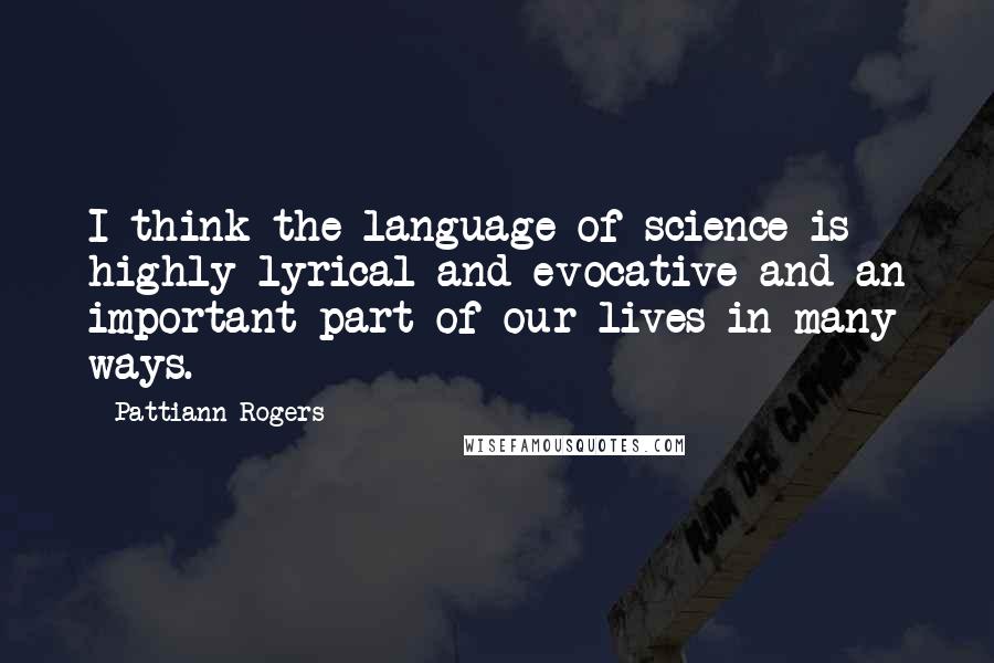 Pattiann Rogers Quotes: I think the language of science is highly lyrical and evocative and an important part of our lives in many ways.