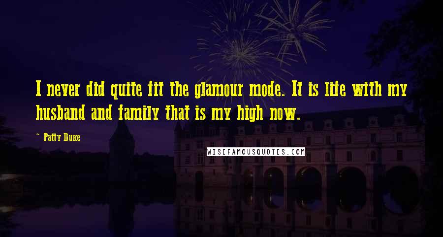 Patty Duke Quotes: I never did quite fit the glamour mode. It is life with my husband and family that is my high now.