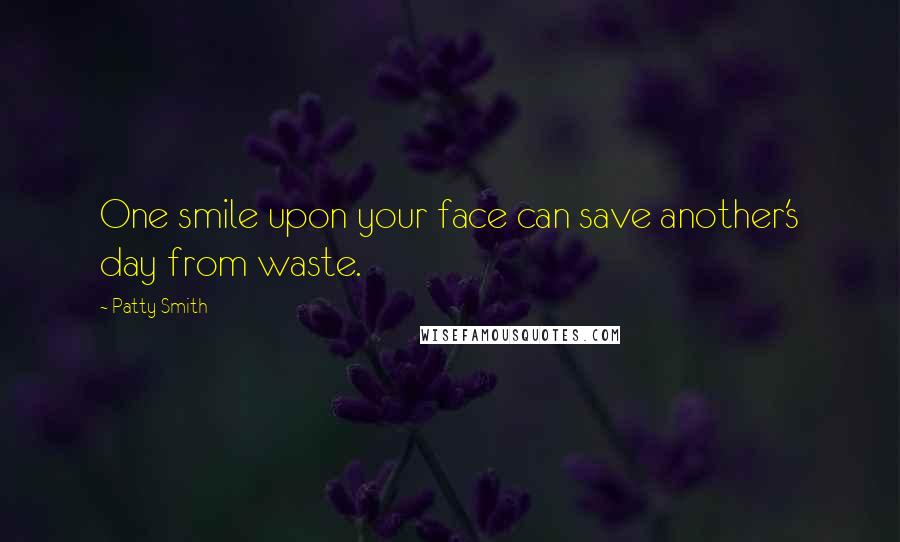 Patty Smith Quotes: One smile upon your face can save another's day from waste.