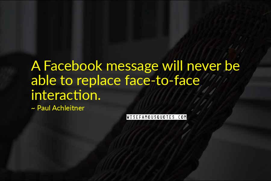 Paul Achleitner Quotes: A Facebook message will never be able to replace face-to-face interaction.