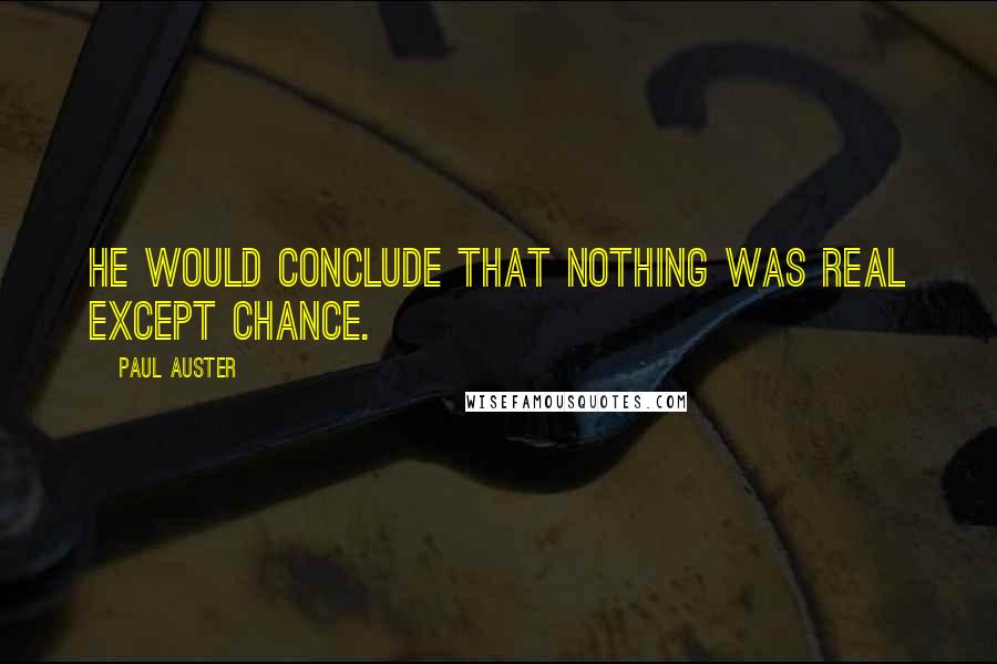 Paul Auster Quotes: He would conclude that nothing was real except chance.