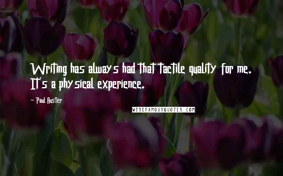 Paul Auster Quotes: Writing has always had that tactile quality for me. It's a physical experience.