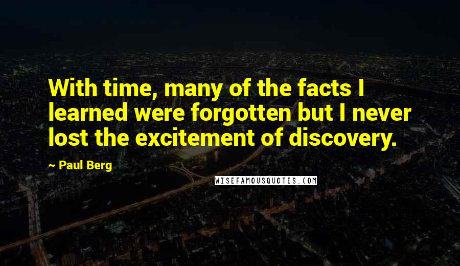 Paul Berg Quotes: With time, many of the facts I learned were forgotten but I never lost the excitement of discovery.