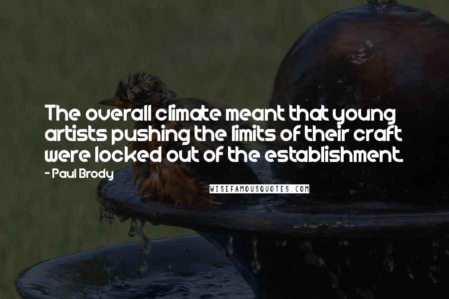 Paul Brody Quotes: The overall climate meant that young artists pushing the limits of their craft were locked out of the establishment.
