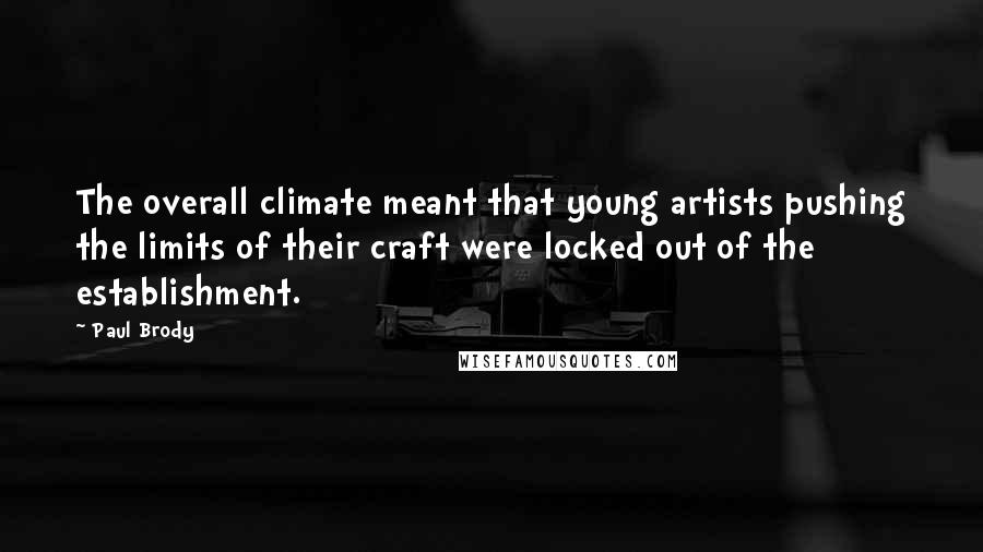 Paul Brody Quotes: The overall climate meant that young artists pushing the limits of their craft were locked out of the establishment.