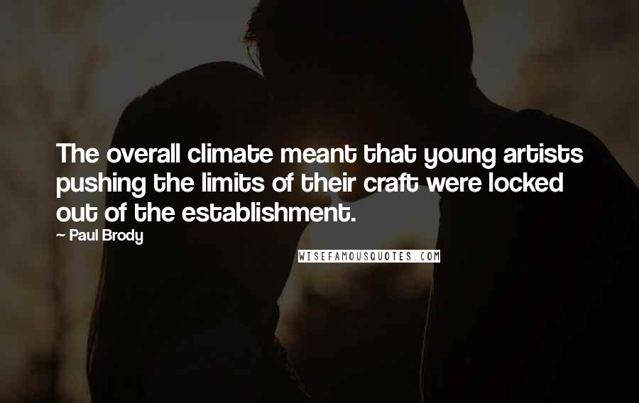 Paul Brody Quotes: The overall climate meant that young artists pushing the limits of their craft were locked out of the establishment.