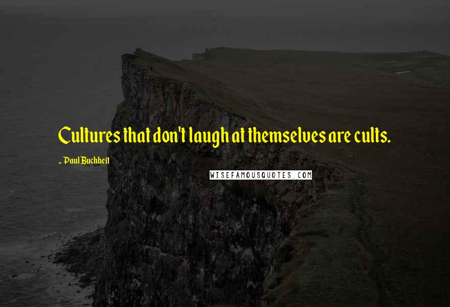 Paul Buchheit Quotes: Cultures that don't laugh at themselves are cults.