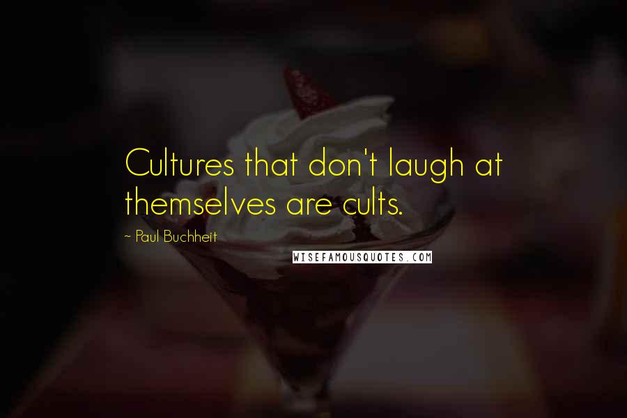 Paul Buchheit Quotes: Cultures that don't laugh at themselves are cults.