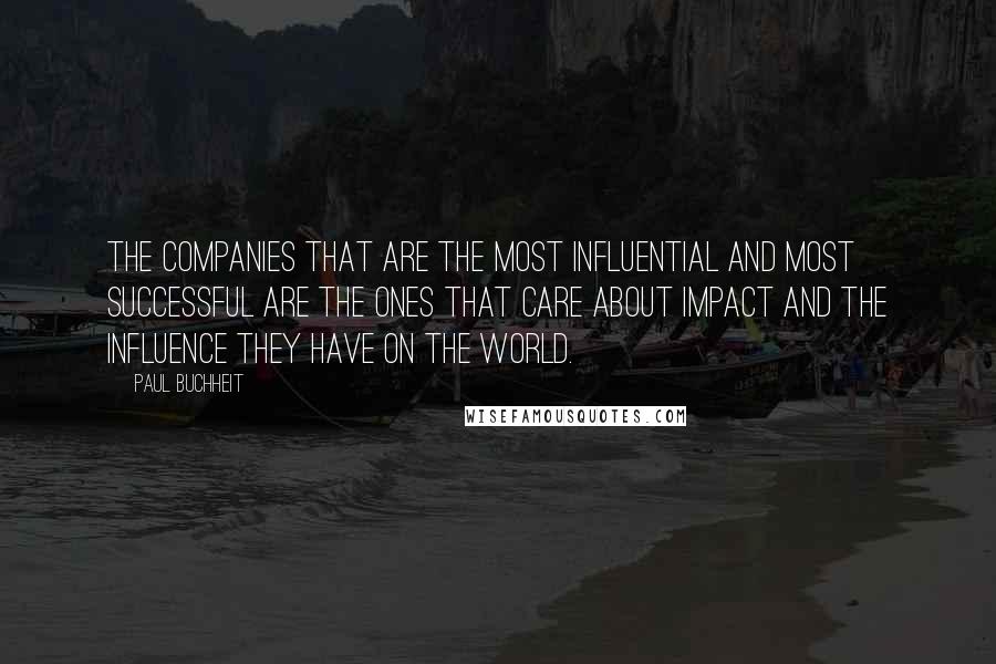 Paul Buchheit Quotes: The companies that are the most influential and most successful are the ones that care about impact and the influence they have on the world.