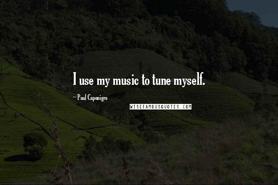 Paul Caponigro Quotes: I use my music to tune myself.