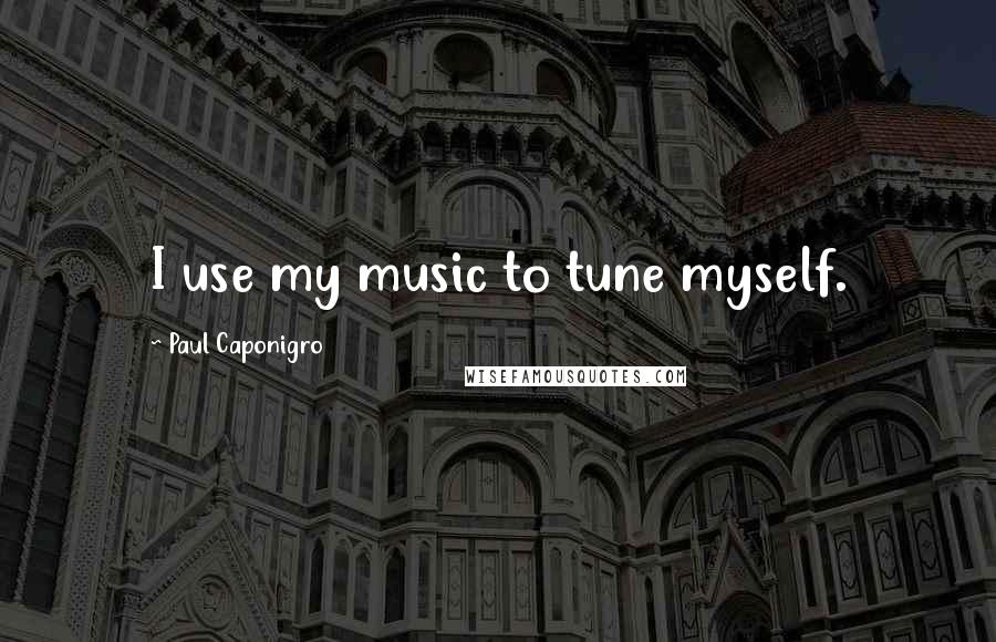 Paul Caponigro Quotes: I use my music to tune myself.