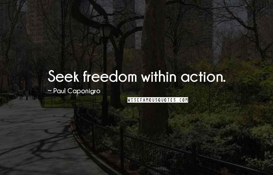 Paul Caponigro Quotes: Seek freedom within action.