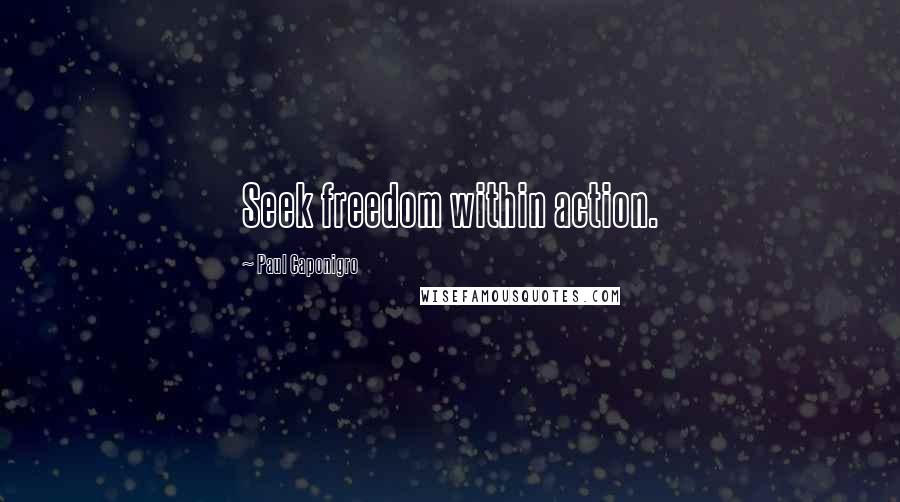 Paul Caponigro Quotes: Seek freedom within action.