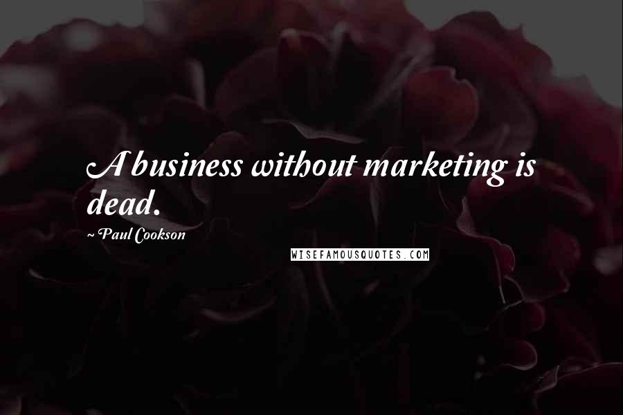 Paul Cookson Quotes: A business without marketing is dead.