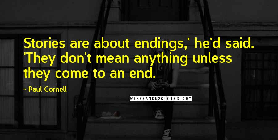 Paul Cornell Quotes: Stories are about endings,' he'd said. 'They don't mean anything unless they come to an end.