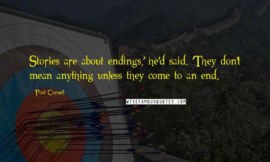 Paul Cornell Quotes: Stories are about endings,' he'd said. 'They don't mean anything unless they come to an end.