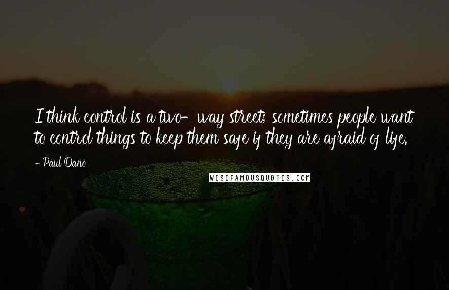 Paul Dano Quotes: I think control is a two-way street; sometimes people want to control things to keep them safe if they are afraid of life.