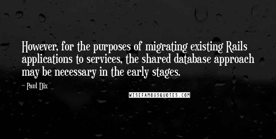 Paul Dix Quotes: However, for the purposes of migrating existing Rails applications to services, the shared database approach may be necessary in the early stages.