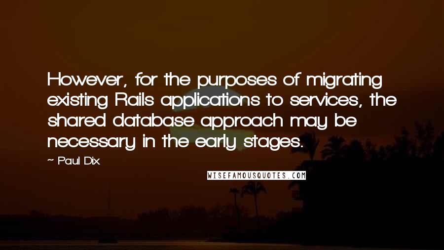 Paul Dix Quotes: However, for the purposes of migrating existing Rails applications to services, the shared database approach may be necessary in the early stages.