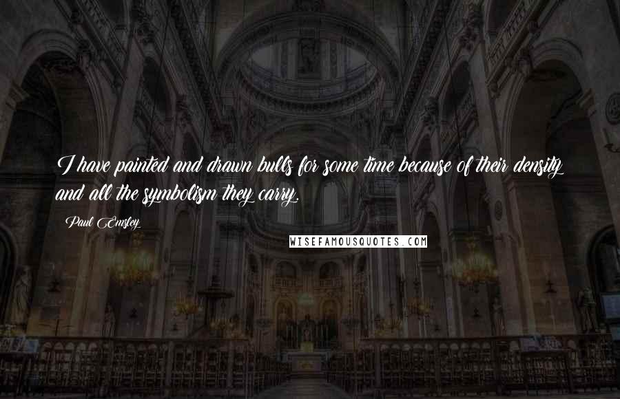 Paul Emsley Quotes: I have painted and drawn bulls for some time because of their density and all the symbolism they carry.