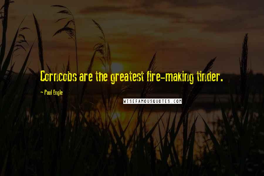 Paul Engle Quotes: Corncobs are the greatest fire-making tinder.