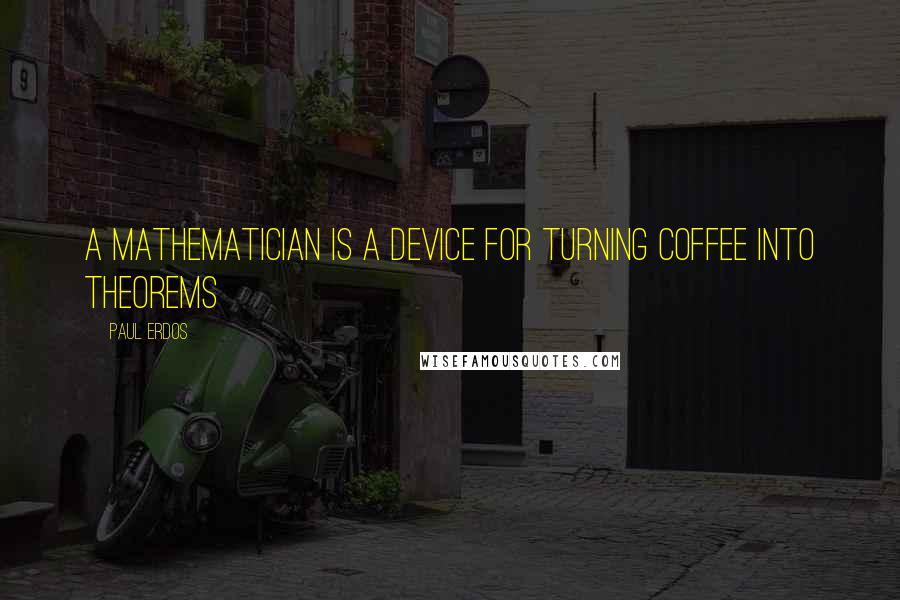 Paul Erdos Quotes: A mathematician is a device for turning coffee into theorems