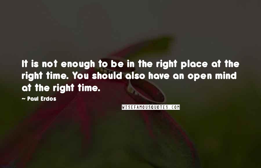 Paul Erdos Quotes: It is not enough to be in the right place at the right time. You should also have an open mind at the right time.