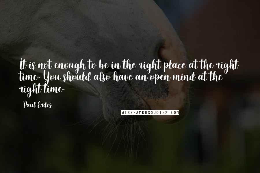 Paul Erdos Quotes: It is not enough to be in the right place at the right time. You should also have an open mind at the right time.