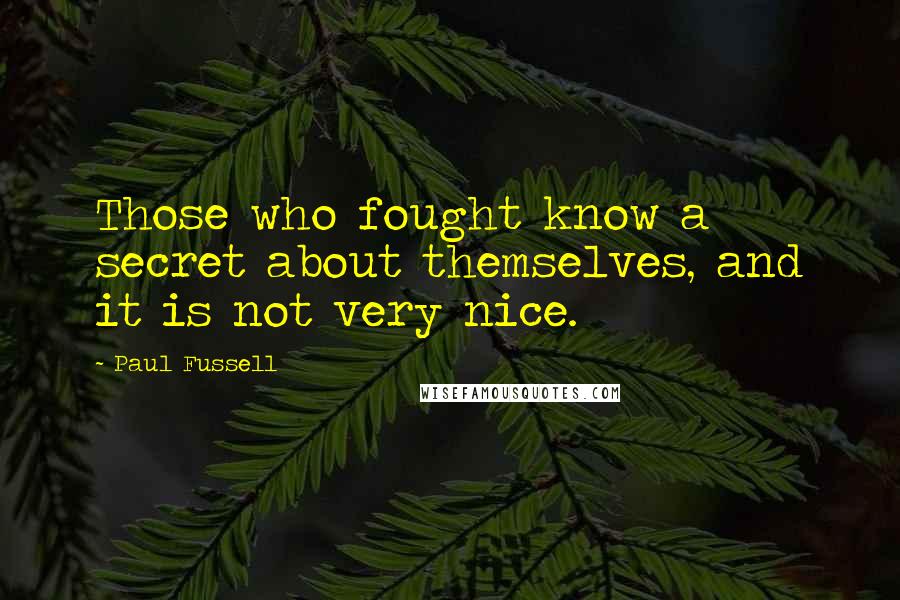 Paul Fussell Quotes: Those who fought know a secret about themselves, and it is not very nice.