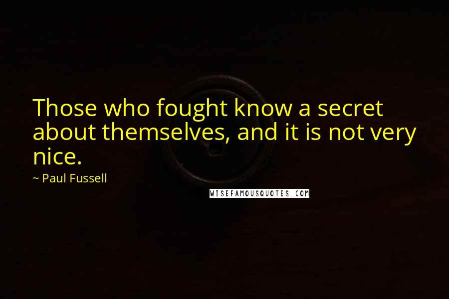 Paul Fussell Quotes: Those who fought know a secret about themselves, and it is not very nice.