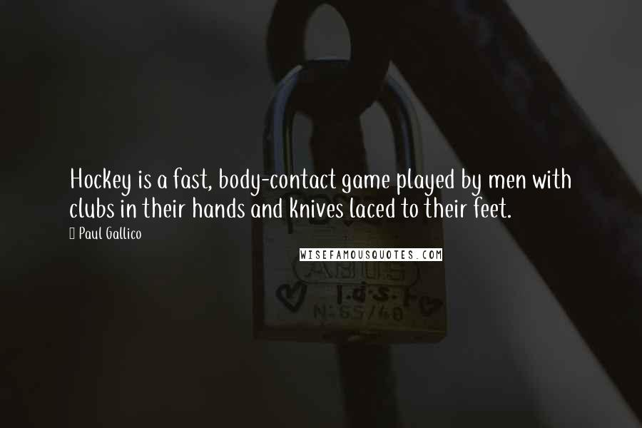 Paul Gallico Quotes: Hockey is a fast, body-contact game played by men with clubs in their hands and knives laced to their feet.