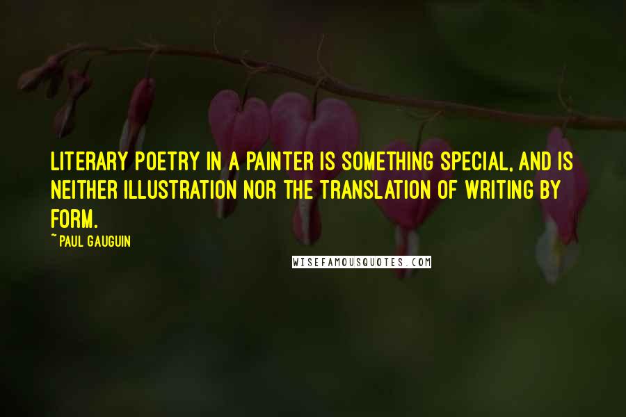 Paul Gauguin Quotes: Literary poetry in a painter is something special, and is neither illustration nor the translation of writing by form.